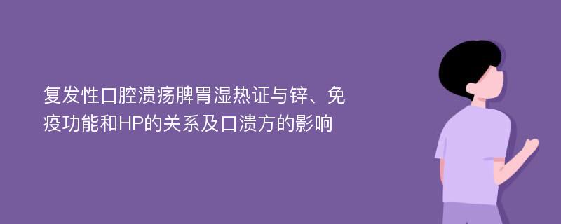 复发性口腔溃疡脾胃湿热证与锌、免疫功能和HP的关系及口溃方的影响