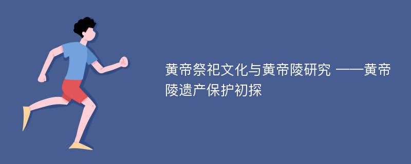 黄帝祭祀文化与黄帝陵研究 ——黄帝陵遗产保护初探