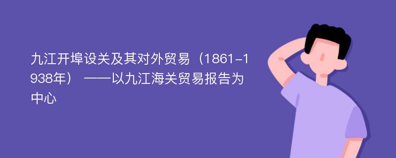 九江开埠设关及其对外贸易（1861-1938年） ——以九江海关贸易报告为中心