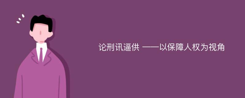 论刑讯逼供 ——以保障人权为视角