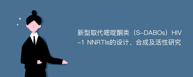 新型取代嘧啶酮类（S-DABOs）HIV-1 NNRTIs的设计、合成及活性研究