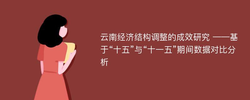 云南经济结构调整的成效研究 ——基于“十五”与“十一五”期间数据对比分析