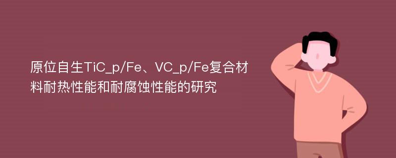 原位自生TiC_p/Fe、VC_p/Fe复合材料耐热性能和耐腐蚀性能的研究