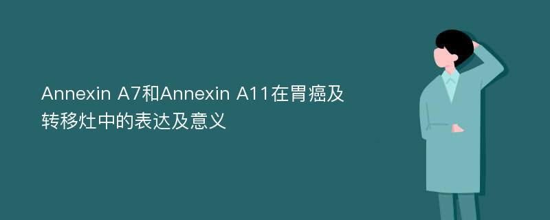 Annexin A7和Annexin A11在胃癌及转移灶中的表达及意义