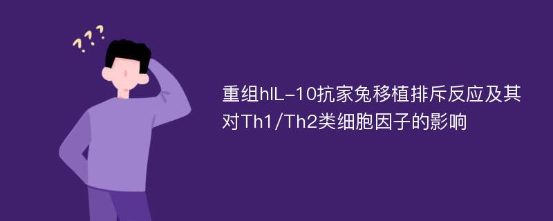 重组hIL-10抗家兔移植排斥反应及其对Th1/Th2类细胞因子的影响