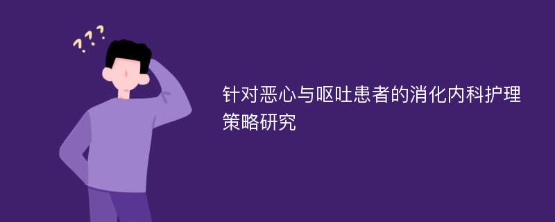 针对恶心与呕吐患者的消化内科护理策略研究