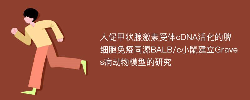 人促甲状腺激素受体cDNA活化的脾细胞免疫同源BALB/c小鼠建立Graves病动物模型的研究