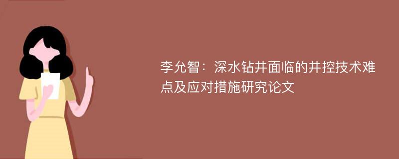 李允智：深水钻井面临的井控技术难点及应对措施研究论文