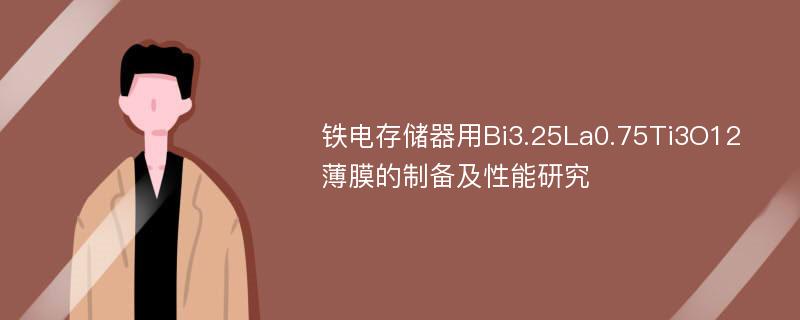 铁电存储器用Bi3.25La0.75Ti3O12薄膜的制备及性能研究