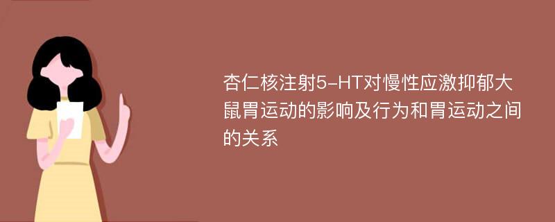 杏仁核注射5-HT对慢性应激抑郁大鼠胃运动的影响及行为和胃运动之间的关系