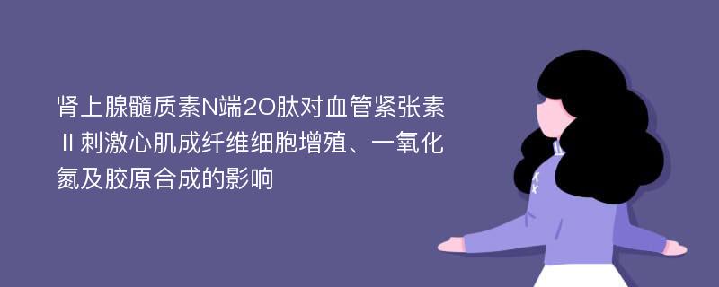 肾上腺髓质素N端2O肽对血管紧张素Ⅱ刺激心肌成纤维细胞增殖、一氧化氮及胶原合成的影响