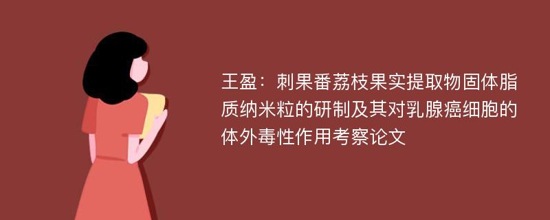 王盈：刺果番荔枝果实提取物固体脂质纳米粒的研制及其对乳腺癌细胞的体外毒性作用考察论文