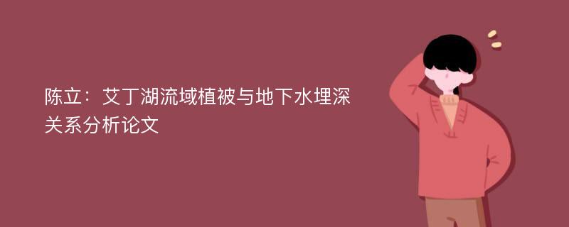 陈立：艾丁湖流域植被与地下水埋深关系分析论文