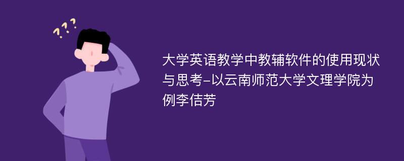 大学英语教学中教辅软件的使用现状与思考-以云南师范大学文理学院为例李佶芳