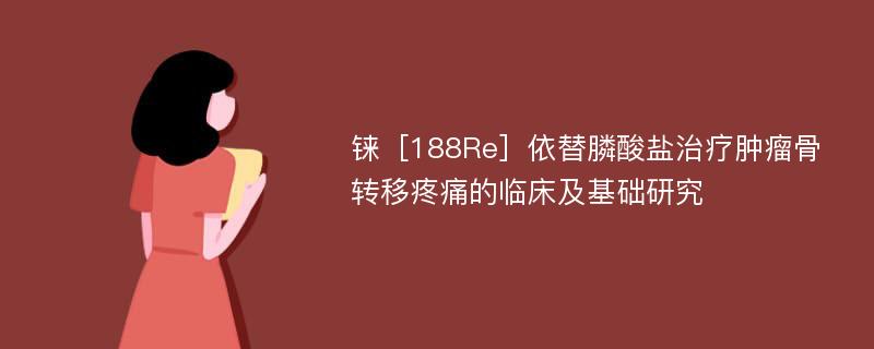 铼［188Re］依替膦酸盐治疗肿瘤骨转移疼痛的临床及基础研究