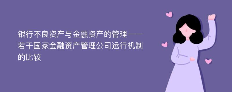 银行不良资产与金融资产的管理——若干国家金融资产管理公司运行机制的比较