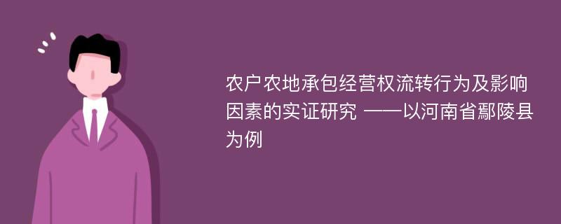 农户农地承包经营权流转行为及影响因素的实证研究 ——以河南省鄢陵县为例