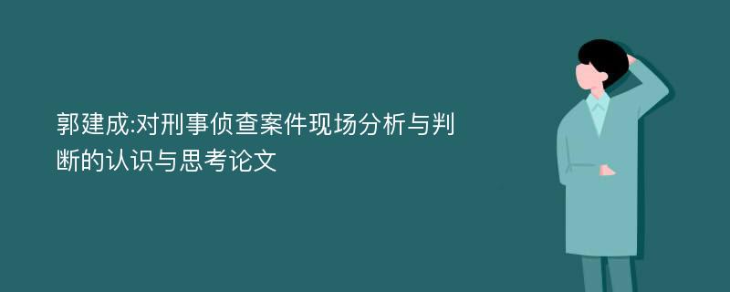 郭建成:对刑事侦查案件现场分析与判断的认识与思考论文