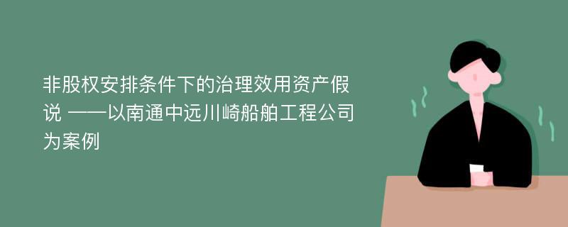 非股权安排条件下的治理效用资产假说 ——以南通中远川崎船舶工程公司为案例