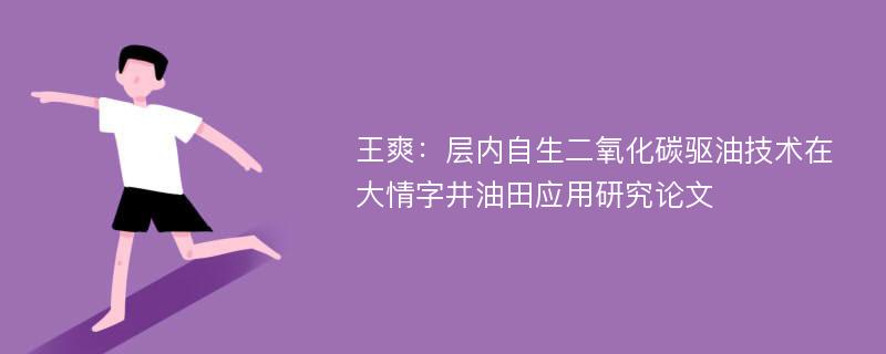 王爽：层内自生二氧化碳驱油技术在大情字井油田应用研究论文