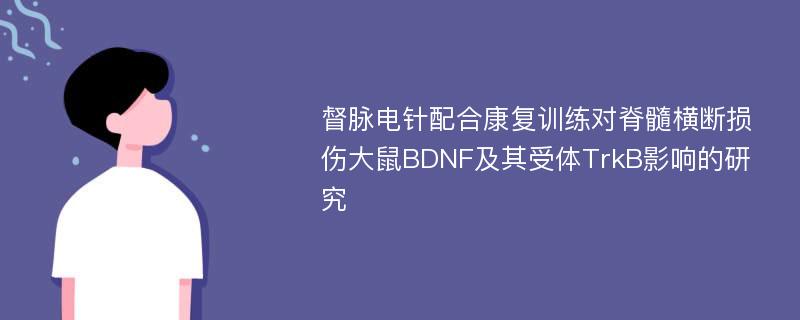 督脉电针配合康复训练对脊髓横断损伤大鼠BDNF及其受体TrkB影响的研究