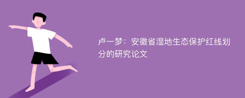 卢一梦：安徽省湿地生态保护红线划分的研究论文