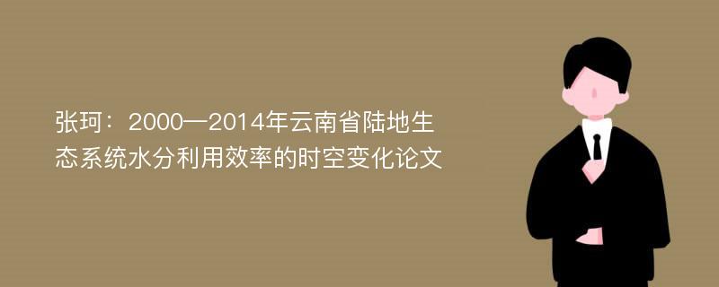 张珂：2000—2014年云南省陆地生态系统水分利用效率的时空变化论文