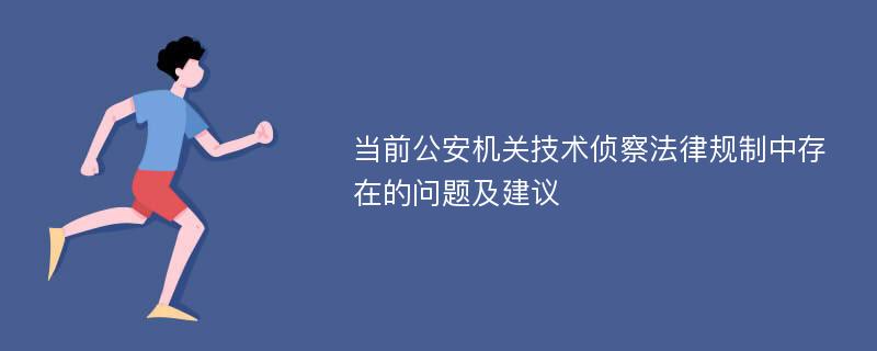 当前公安机关技术侦察法律规制中存在的问题及建议