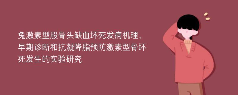 兔激素型股骨头缺血坏死发病机理、早期诊断和抗凝降脂预防激素型骨坏死发生的实验研究