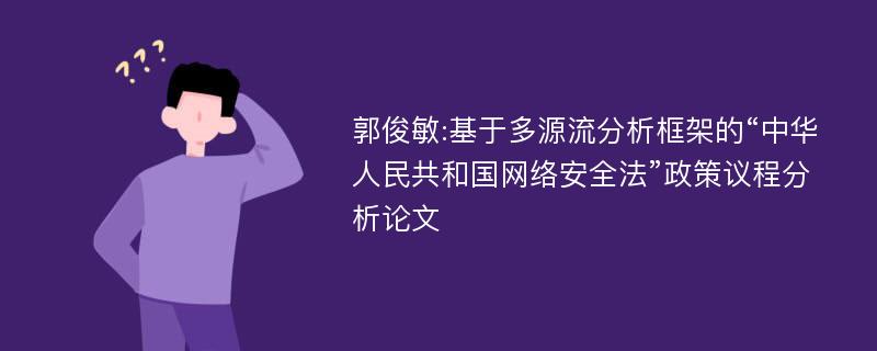 郭俊敏:基于多源流分析框架的“中华人民共和国网络安全法”政策议程分析论文