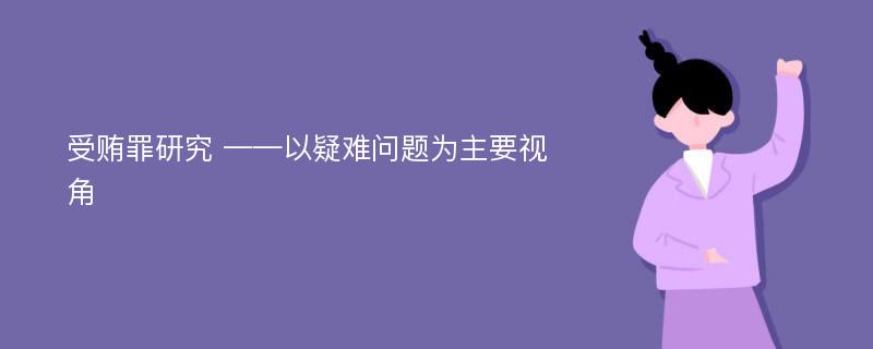 受贿罪研究 ——以疑难问题为主要视角