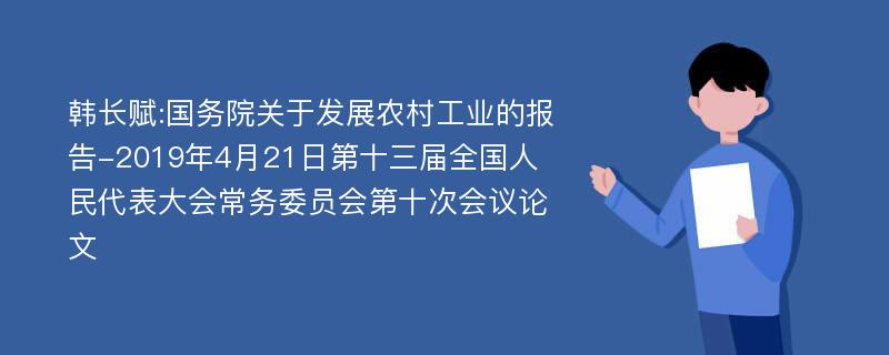 韩长赋:国务院关于发展农村工业的报告-2019年4月21日第十三届全国人民代表大会常务委员会第十次会议论文