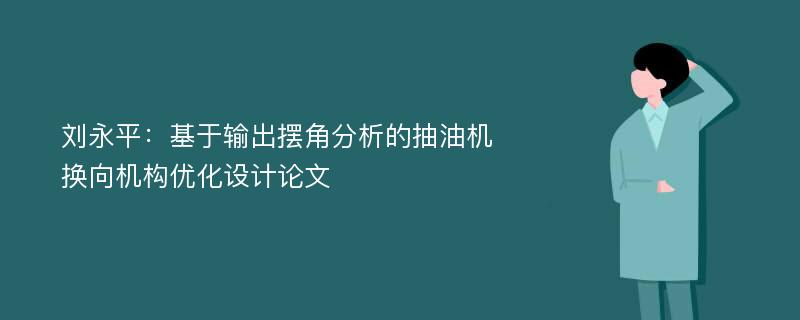 刘永平：基于输出摆角分析的抽油机换向机构优化设计论文