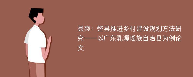 聂爽：整县推进乡村建设规划方法研究——以广东乳源瑶族自治县为例论文