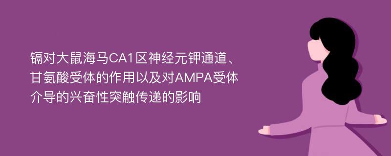 镉对大鼠海马CA1区神经元钾通道、甘氨酸受体的作用以及对AMPA受体介导的兴奋性突触传递的影响