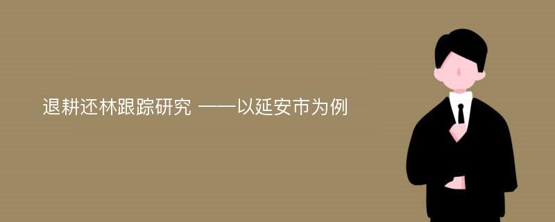 退耕还林跟踪研究 ——以延安市为例