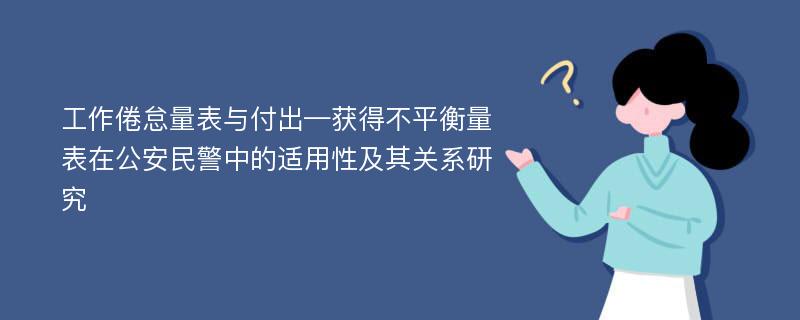 工作倦怠量表与付出—获得不平衡量表在公安民警中的适用性及其关系研究