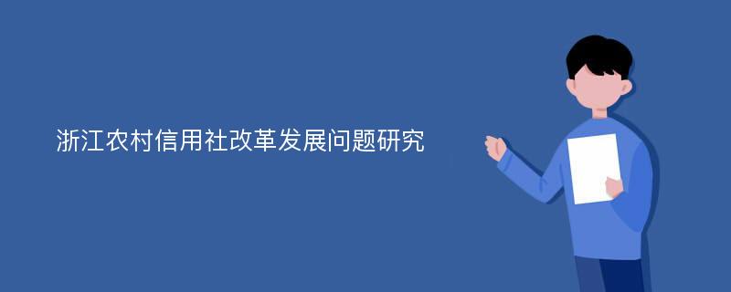 浙江农村信用社改革发展问题研究