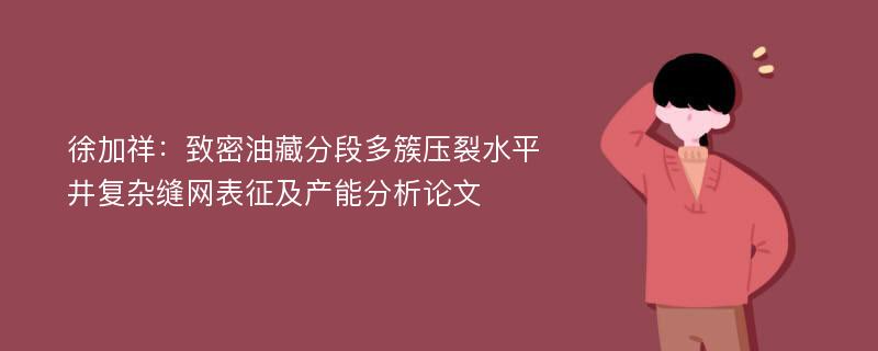 徐加祥：致密油藏分段多簇压裂水平井复杂缝网表征及产能分析论文