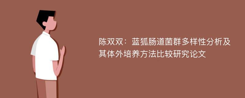 陈双双：蓝狐肠道菌群多样性分析及其体外培养方法比较研究论文