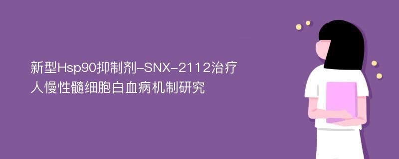 新型Hsp90抑制剂-SNX-2112治疗人慢性髓细胞白血病机制研究