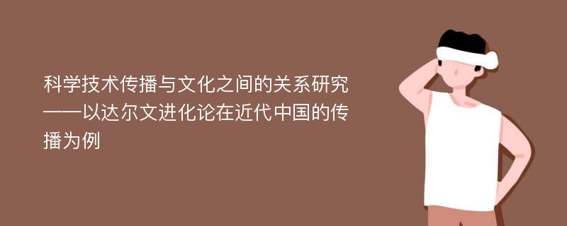 科学技术传播与文化之间的关系研究 ——以达尔文进化论在近代中国的传播为例