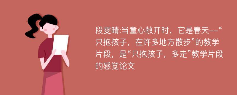 段雯晴:当童心敞开时，它是春天--“只抱孩子，在许多地方散步”的教学片段，是“只抱孩子，多走”教学片段的感觉论文