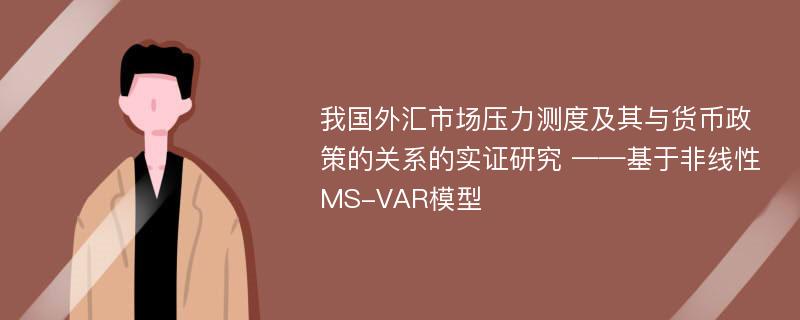 我国外汇市场压力测度及其与货币政策的关系的实证研究 ——基于非线性MS-VAR模型