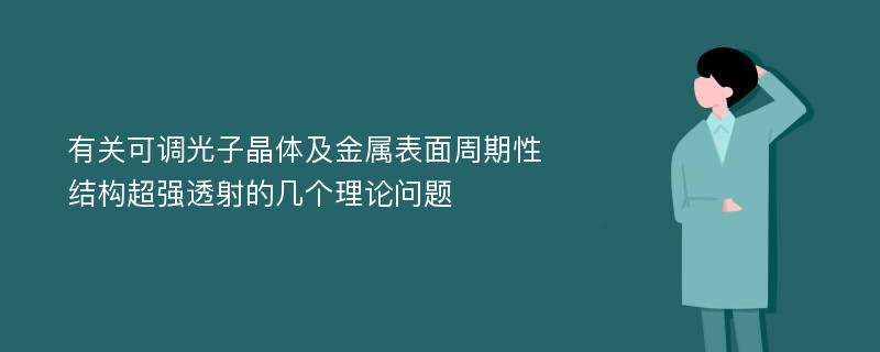 有关可调光子晶体及金属表面周期性结构超强透射的几个理论问题