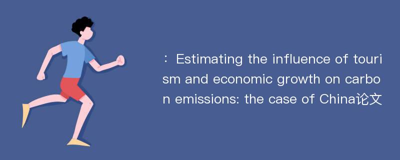 ：Estimating the influence of tourism and economic growth on carbon emissions: the case of China论文