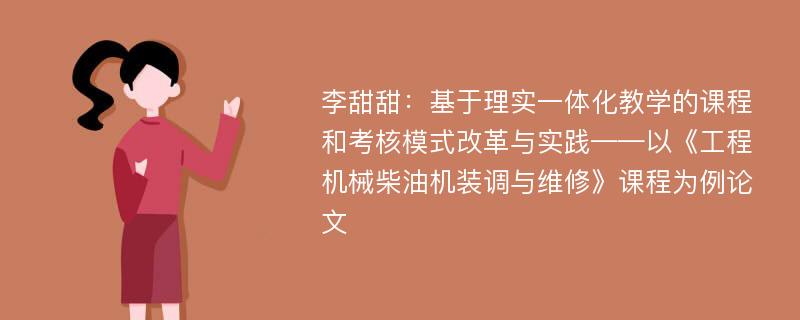 李甜甜：基于理实一体化教学的课程和考核模式改革与实践——以《工程机械柴油机装调与维修》课程为例论文