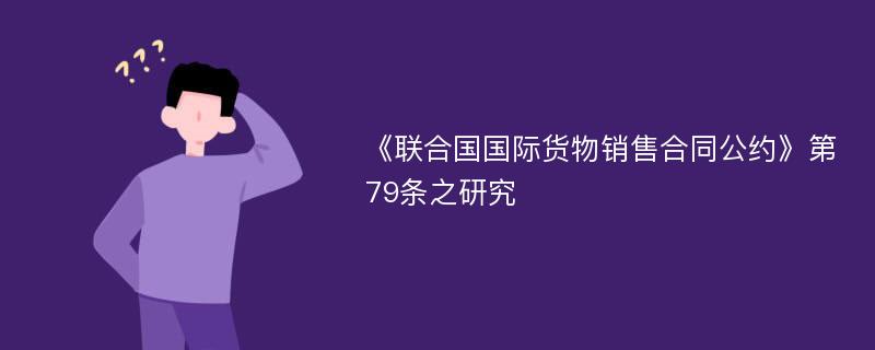 《联合国国际货物销售合同公约》第79条之研究