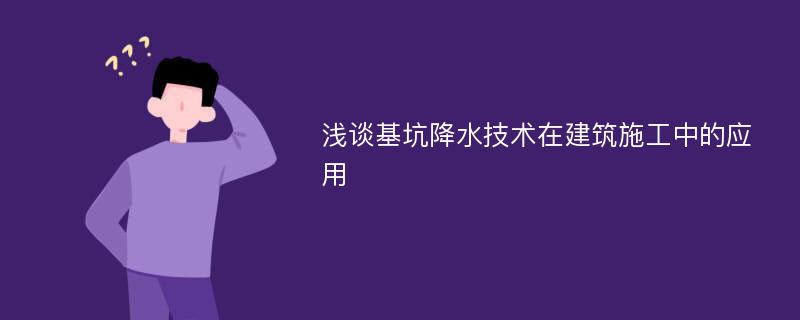 浅谈基坑降水技术在建筑施工中的应用