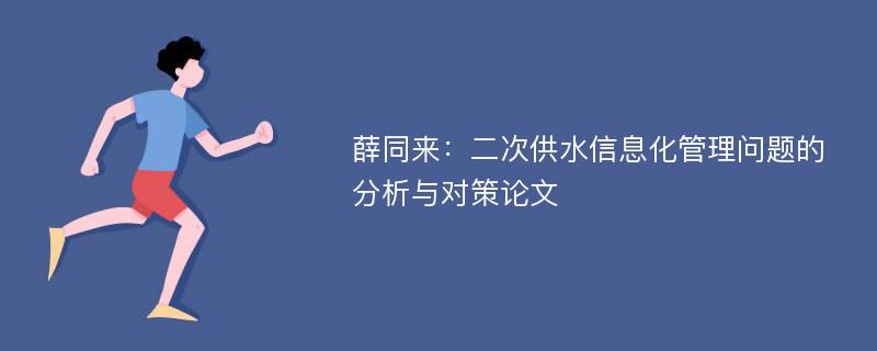 薛同来：二次供水信息化管理问题的分析与对策论文